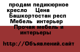 продам педикюрное кресло  › Цена ­ 5 000 - Башкортостан респ. Мебель, интерьер » Прочая мебель и интерьеры   